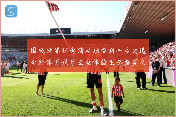 围绕世界杯竞猜活动福利平台打造全新体育娱乐互动体验生态盛宴之数据研判