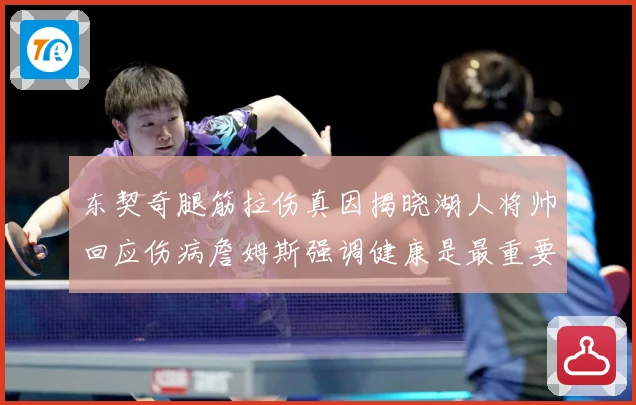 东契奇腿筋拉伤真因揭晓湖人将帅回应伤病詹姆斯强调健康是最重要赛场复盘