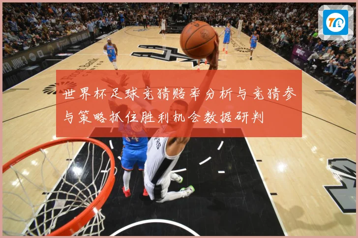 世界杯足球竞猜赔率分析与竞猜参与策略抓住胜利机会数据研判