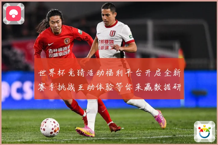 世界杯竞猜活动福利平台开启全新赛季挑战互动体验等你来赢数据研判