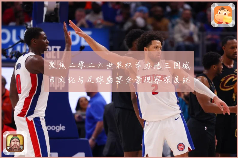 聚焦二零二六世界杯举办地三国城市文化与足球盛宴全景观察深度纪赛事前瞻