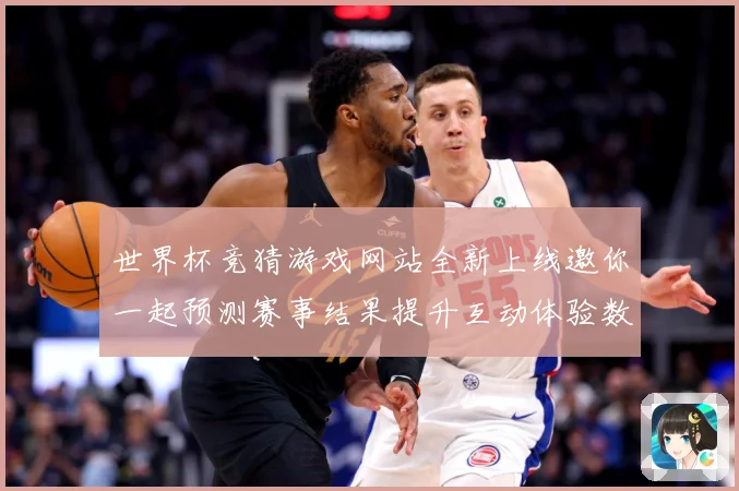世界杯竞猜游戏网站全新上线邀你一起预测赛事结果提升互动体验数据研判