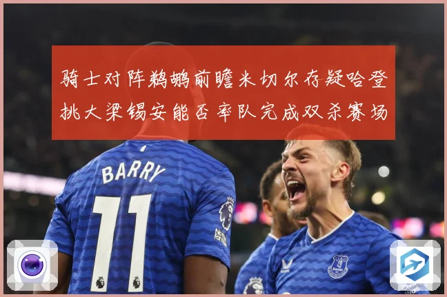 骑士对阵鹈鹕前瞻米切尔存疑哈登挑大梁锡安能否率队完成双杀赛场复盘