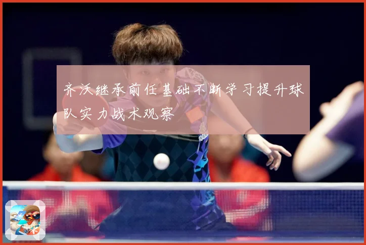 齐沃继承前任基础不断学习提升球队实力战术观察