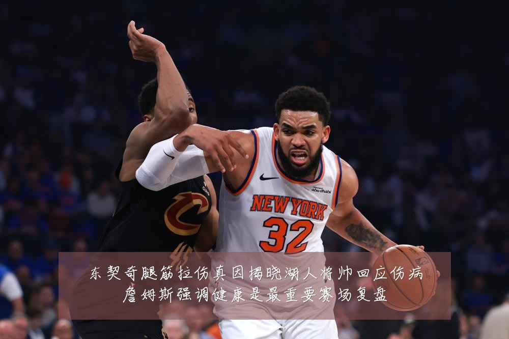 东契奇腿筋拉伤真因揭晓湖人将帅回应伤病詹姆斯强调健康是最重要赛场复盘