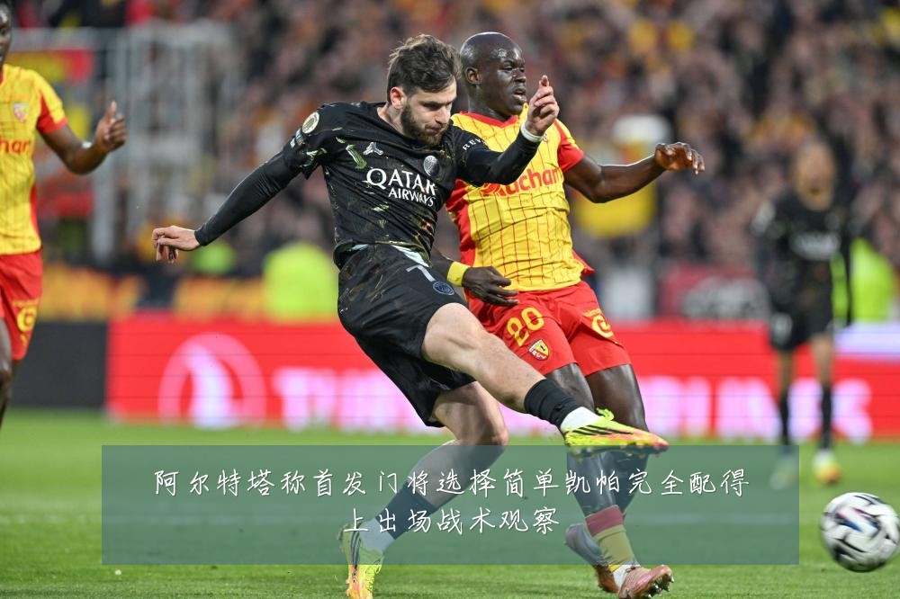 阿尔特塔称首发门将选择简单凯帕完全配得上出场战术观察