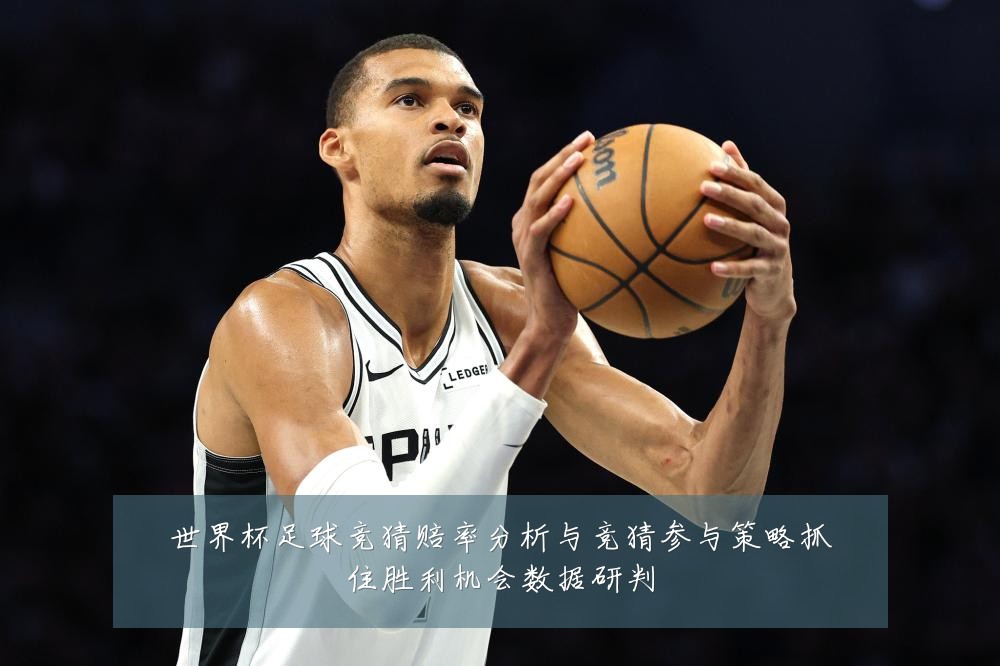 世界杯足球竞猜赔率分析与竞猜参与策略抓住胜利机会数据研判